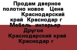 Продам дверное полотно новое › Цена ­ 1 100 - Краснодарский край, Краснодар г. Мебель, интерьер » Другое   . Краснодарский край,Краснодар г.